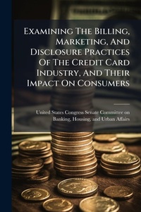 Abbildung von: Examining The Billing, Marketing, And Disclosure Practices Of The Credit Card Industry, And Their Impact On Consumers - Hutson Street Press