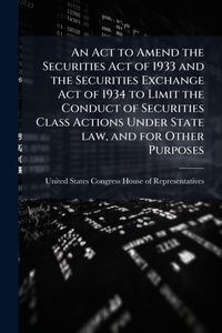 Abbildung von: An Act to Amend the Securities Act of 1933 and the Securities Exchange Act of 1934 to Limit the Conduct of Securities Class Actions Under State law, and for Other Purposes - Hutson Street Press