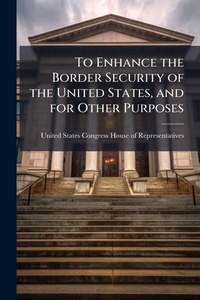 Abbildung von: To Enhance the Border Security of the United States, and for Other Purposes - Hutson Street Press