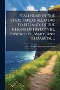 Cover: Calendar Of The State Papers Relating To Ireland, Of The Reigns Of Henry Viii., Edward Vi., Mary, And Elizabeth. ... - Hutson Street Press