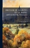 Cover: Histoire De Louis Xvi Et De Marie-antoinette, Volume 2... - Hutson Street Press