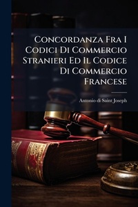 Abbildung von: Concordanza Fra I Codici Di Commercio Stranieri Ed Il Codice Di Commercio Francese - Hutson Street Press