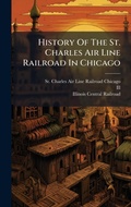 Cover: History Of The St. Charles Air Line Railroad In Chicago - Hutson Street Press