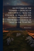 Cover: An Epitome of the General Councils of the Church, From the Council of Nice, A.D. 325, to the Conclusion of the Roman Council of Trent in the Year 1563 - Hutson Street Press