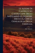 Cover: Le Azioni Di Castruccio Castracane Degli Antelminelli, Signore Dilucca, Con Le Genealogia Della Famiglia - Hutson Street Press