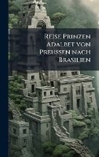 Abbildung von: Reise Prinzen Adalbet von Preussen nach Brasilien - Hutson Street Press