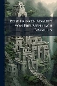 Abbildung von: Reise Prinzen Adalbet von Preussen nach Brasilien - Hutson Street Press