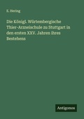 Cover: Die Koenigl. Wuertembergische Thier-Arzneischule zu Stuttgart in den ersten XXV. Jahren ihres Bestehens - Antigonos Verlag