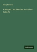 Cover: A Mingled Yarn Sketches on Various Subjects - Antigonos Verlag