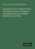 Cover: A Handbook of the Vertebrate Fauna of Yorkshire: Being a Catalogue of British Mammals, Birds, Reptiles, Amphibians, and Fishes - Antigonos Verlag
