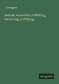 Cover: Animal Locomotion or Walking, Swimming, and Flying - Antigonos Verlag