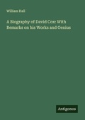 Cover: A Biography of David Cox: With Remarks on his Works and Genius - Antigonos Verlag