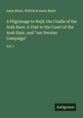 Cover: A Pilgrimage to Nejd, the Cradle of the Arab Race. A Visit to the Court of the Arab Emir, and "our Persian Campaign" - Antigonos Verlag