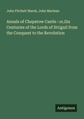 Cover: Annals of Chepstow Castle : or,Six Centuries of the Lords of Striguil from the Conquest to the Revolution - Antigonos Verlag