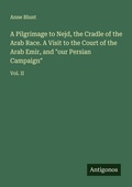 Cover: A Pilgrimage to Nejd, the Cradle of the Arab Race. A Visit to the Court of the Arab Emir, and "our Persian Campaign" - Antigonos Verlag