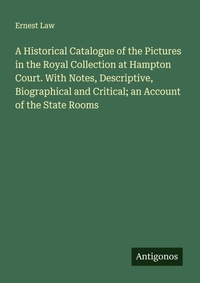 Enlarge image Cover: A Historical Catalogue of the Pictures in the Royal Collection at Hampton Court. With Notes, Descriptive, Biographical and Critical; an Account of the State Rooms - Antigonos Verlag