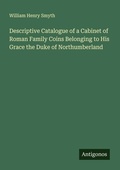 Cover: Descriptive Catalogue of a Cabinet of Roman Family Coins Belonging to His Grace the Duke of Northumberland - Antigonos Verlag