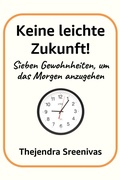 Cover: Keine leichte Zukunft! - Sieben Gewohnheiten, um das Morgen anzugehen - Thejendra Sreenivas