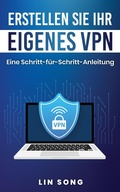 Cover: Erstellen Sie Ihr eigenes VPN: Eine Schritt-f&uuml;r-Schritt-Anleitung - Lin Song