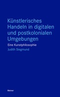Cover: K&uuml;nstlerisches Handeln in digitalen und postkolonialen Umgebungen - Meiner