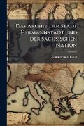 Cover: Das Archiv der Stadt Hermannstadt und der Saechsischen Nation - Hutson Street Press