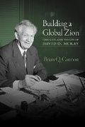 Cover: Building a Global Zion: The Life and Vision of David O. McKay - Signature Books
