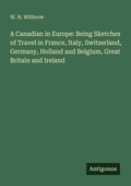 Cover: A Canadian in Europe: Being Sketches of Travel in France, Italy, Switzerland, Germany, Holland and Belgium, Great Britain and Ireland - Antigonos Verlag