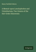 Cover: A Memoir upon Loxolophodon and Uintatherium, Two Genera of the Sub-Order Dinocerata - Antigonos Verlag