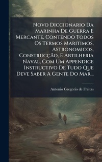 Abbildung von: Novo Diccionario Da Marinha De Guerra E Mercante, Contendo Todos Os Termos Maritimos, Astronomicos, ConstruccAGBPo, E Artilheria Naval, Com Um Appendice Instructivo De Tudo Que Deve Saber A Gente Do Mar... - Hutson Street Press