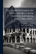 Cover: Ivli Flori Epitomae De Tito Livio Bellorvm Omnivm Annorvm Dcc Libri Dvo... - Hutson Street Press