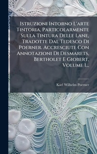 Abbildung von: Istruzioni Intorno L'arte Tintoria, Particolarmente Sulla Tintura Delle Lane, Tradotte Dal Tedesco Di Poerner. Accresciute Con Annotazioni Di Desmarets, Bertholet E Giobert, Volume 1... - Hutson Street Press
