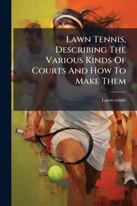 Abbildung von: Lawn Tennis, Describing The Various Kinds Of Courts And How To Make Them - Hutson Street Press
