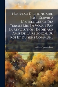 Abbildung von: Nouveau Dictionnaire, Pour Servir A? L'intelligence Des Termes Mis En Vogue Par La RA(c)volution, DA(c)diA(c) Aux Amis De La Religion, Du Roi Et Du Sens Commun... - Hutson Street Press