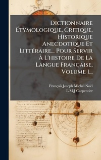 Abbildung von: Dictionnaire A?tymologique, Critique, Historique Anecdotique Et LittA(c)raire... Pour Servir A? L'histoire De La Langue Francaise, Volume 1... - Hutson Street Press