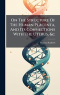 Cover: On The Structure Of The Human Placenta, And Its Connections With The Uterus, &c - Hutson Street Press