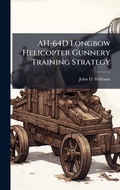 Cover: AH-64D Longbow Helicopter Gunnery Training Strategy - Hutson Street Press