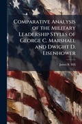 Cover: Comparative Analysis of the Military Leadership Styles of George C. Marshall and Dwight D. Eisenhower - Hutson Street Press