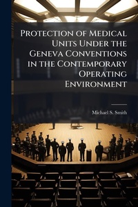 Enlarge image Cover: Protection of Medical Units Under the Geneva Conventions in the Contemporary Operating Environment - Hutson Street Press