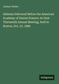 Cover: Address Delivered Before the American Academy of Dental Science: At their Thirteenth Annual Meeting, held in Boston, Oct. 27, 1880 - Antigonos Verlag