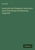 Cover: Geschichte des Pfalzgrafen-Amtes nach seiner Entstehung und Bedeutung dargestellt - Antigonos Verlag