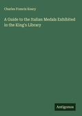 Cover: A Guide to the Italian Medals Exhibited in the King's Library - Antigonos Verlag