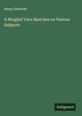 Cover: A Mingled Yarn Sketches on Various Subjects - Antigonos Verlag