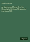 Cover: An Experimental Research on the Physiological Actions of Drugs on the Secretion of Bile - Antigonos Verlag