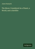 Cover: The Moon: Considered As a Planet, a World, and a Satellite - Antigonos Verlag