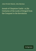 Cover: Annals of Chepstow Castle : or,Six Centuries of the Lords of Striguil from the Conquest to the Revolution - Antigonos Verlag