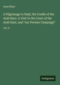 Cover: A Pilgrimage to Nejd, the Cradle of the Arab Race. A Visit to the Court of the Arab Emir, and "our Persian Campaign" - Antigonos Verlag
