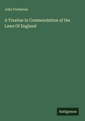 Cover: A Treatise in Commendation of the Laws Of England - Antigonos Verlag
