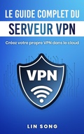 Cover: Le guide complet du serveur VPN: Cr&eacute;ez votre propre VPN dans le cloud - Lin Song
