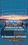 Cover: Made in CHINA, Raised in HONG KONG, Matured in the UNITED STATES - Christian Faith Publishing, Inc.