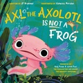 Cover: Axl the Axolotl Is Not a Frog - Penguin Young Readers Group